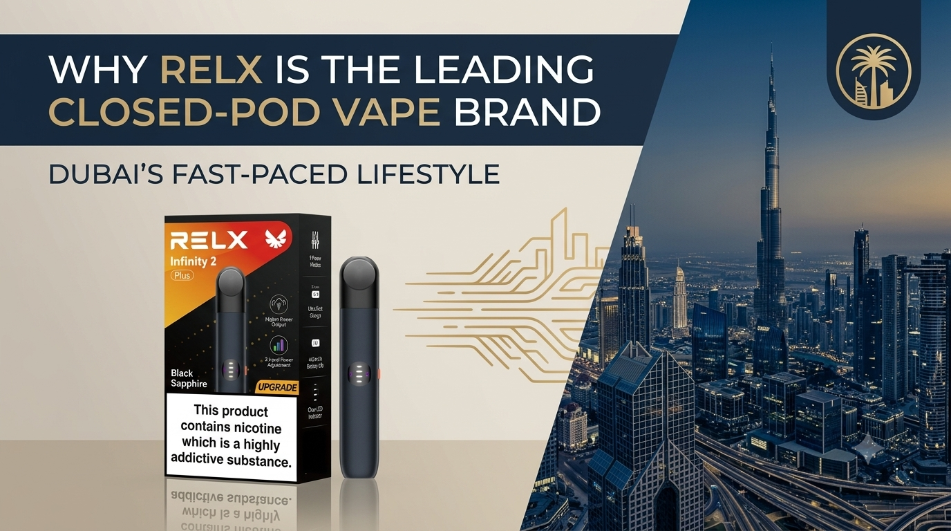 Why RELX Is the Leading Closed-Pod Vape Brand in Dubai's Fast-Paced Lifestyle